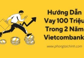 Hướng Dẫn Vay 100 Triệu Trong 2 Năm Vietcombank Mới Nhất