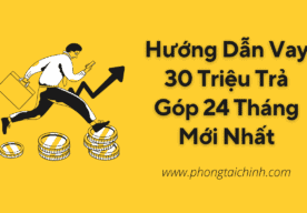 Hướng Dẫn Vay 30 Triệu Trả Góp 24 Tháng Mới Nhất