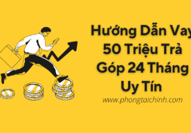 Hướng Dẫn Vay 50 Triệu Trả Góp 24 Tháng Uy Tín & Giải Ngân Nhanh