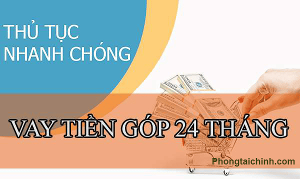 Hiểu rõ về vay tiền trả góp 24 tháng